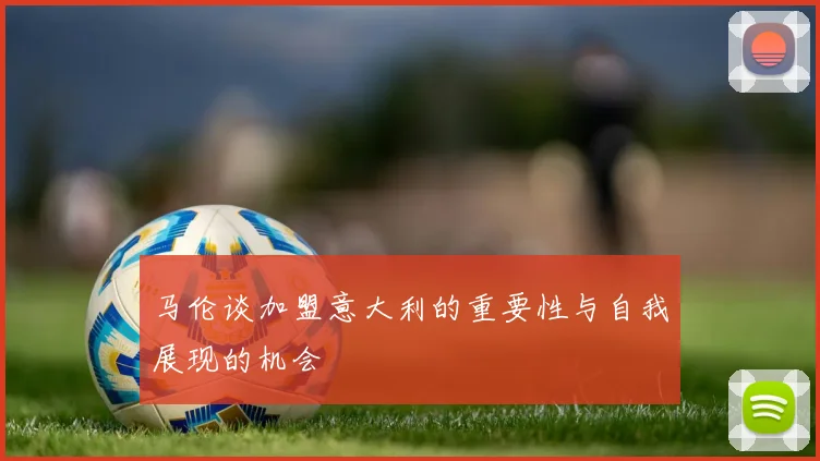 马伦谈加盟意大利的重要性与自我展现的机会