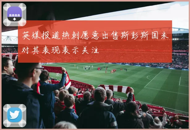 英媒报道热刺愿意出售斯彭斯国米对其表现表示关注