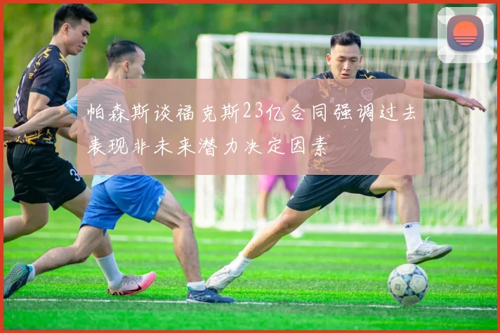 帕森斯谈福克斯23亿合同强调过去表现非未来潜力决定因素