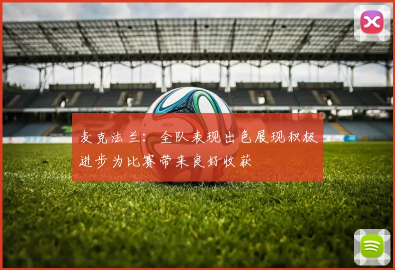 麦克法兰：全队表现出色展现积极进步为比赛带来良好收获