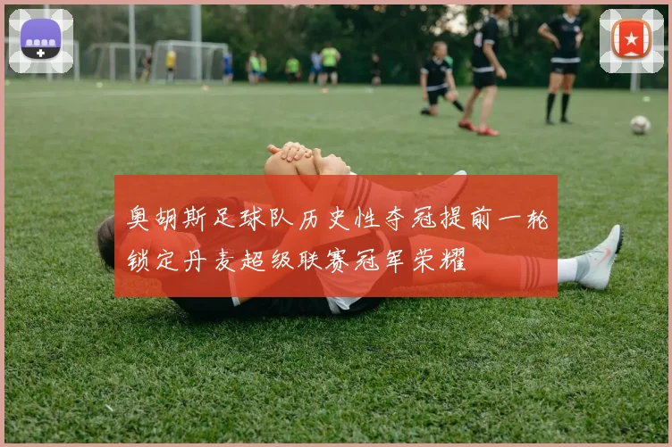 奥胡斯足球队历史性夺冠提前一轮锁定丹麦超级联赛冠军荣耀